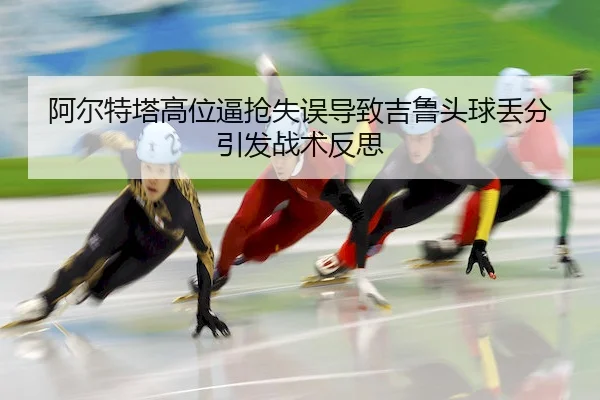 a-er-te-ta-gao-wei-bi-qiang-shi-wu-dao-zhi-ji-lu-tou-qiu-diu-fen-yin-fa-zhan-shu-fan-si-2-290.jpg